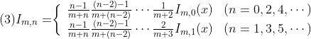 \\\mbox{(3)}I_{m,n}=\biggr\{\begin{array}{ll}
\frac{n-1}{m+n}\frac{(n-2)-1}{m+(n-2)}\cdots\frac{1}{m+2}I_{m,0}(x)&(n=0,2,4,\cdots)\\
\frac{n-1}{m+n}\frac{(n-2)-1}{m+(n-2)}\cdots\frac{2}{m+3}I_{m,1}(x)&(n=1,3,5,\cdots)
\end{array}